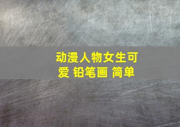 动漫人物女生可爱 铅笔画 简单